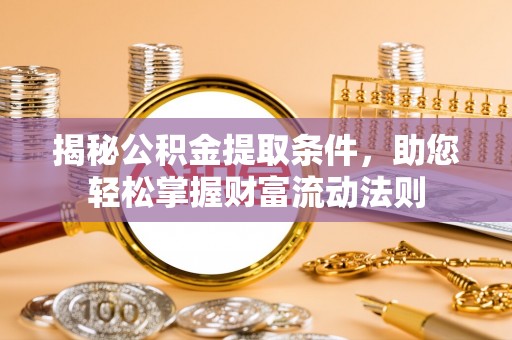 重庆揭秘公积金提取条件，助您轻松掌握财富流动法则