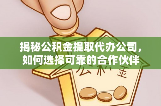 重庆揭秘公积金提取代办公司，如何选择可靠的合作伙伴