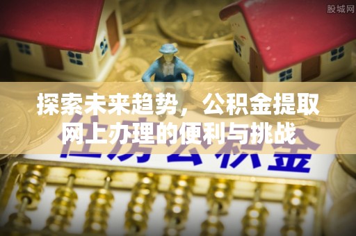 重庆探索未来趋势，公积金提取网上办理的便利与挑战