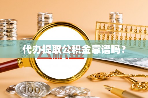 重庆代办提取公积金靠谱吗？