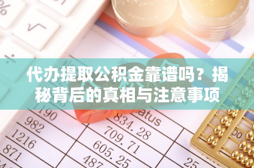 重庆代办提取公积金靠谱吗？揭秘背后的真相与注意事项