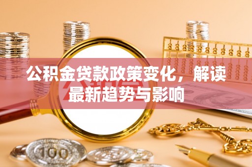 重庆公积金贷款政策变化，解读最新趋势与影响