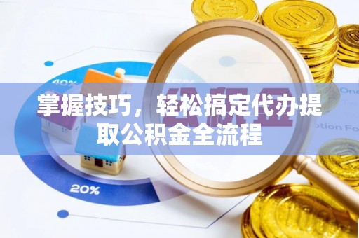 重庆掌握技巧，轻松搞定代办提取公积金全流程
