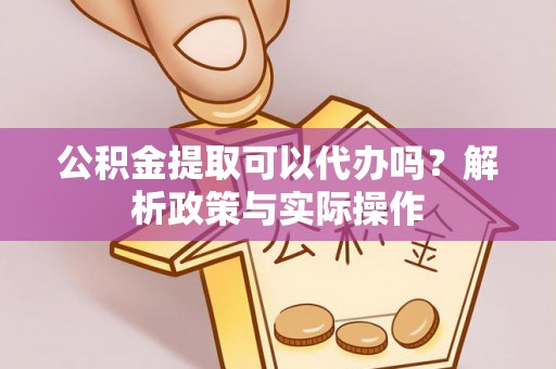 重庆公积金提取可以代办吗？解析政策与实际操作