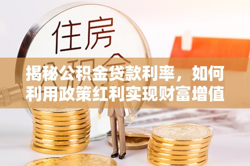 重庆揭秘公积金贷款利率，如何利用政策红利实现财富增值