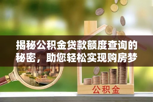 重庆揭秘公积金贷款额度查询的秘密，助您轻松实现购房梦想