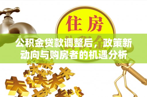 重庆公积金贷款调整后，政策新动向与购房者的机遇分析