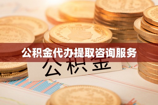 重庆公积金代办提取咨询服务