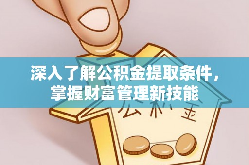 重庆深入了解公积金提取条件，掌握财富管理新技能