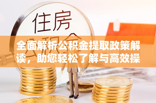 重庆全面解析公积金提取政策解读，助您轻松了解与高效操作