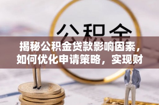 重庆揭秘公积金贷款影响因素，如何优化申请策略，实现财务自由？