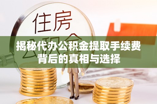 重庆揭秘代办公积金提取手续费背后的真相与选择