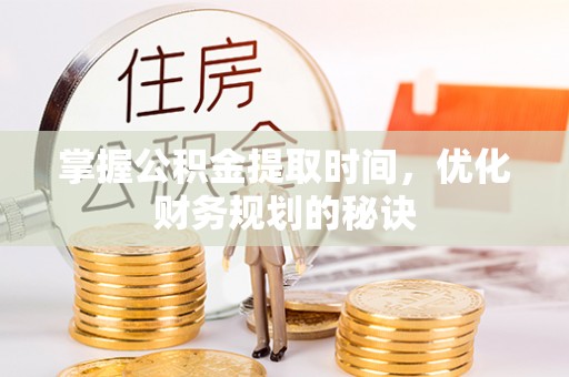 重庆掌握公积金提取时间，优化财务规划的秘诀