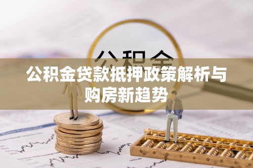 重庆公积金贷款抵押政策解析与购房新趋势
