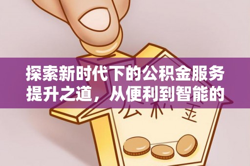 重庆探索新时代下的公积金服务提升之道，从便利到智能的全面升级