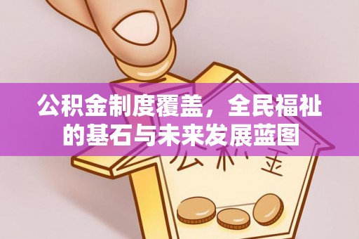 重庆公积金制度覆盖，全民福祉的基石与未来发展蓝图