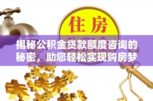 重庆揭秘公积金贷款额度咨询的秘密，助您轻松实现购房梦想