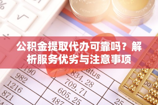 重庆公积金提取代办可靠吗？解析服务优劣与注意事项