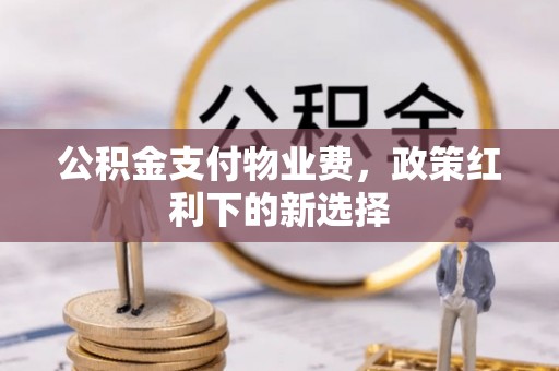 重庆公积金支付物业费，政策红利下的新选择