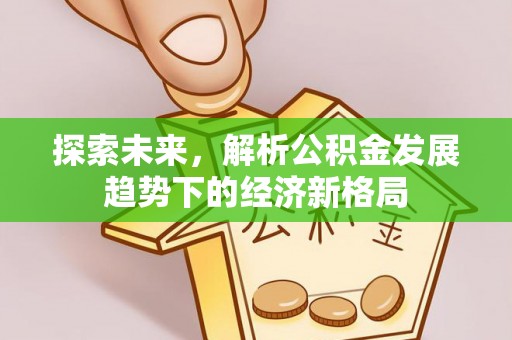 重庆探索未来，解析公积金发展趋势下的经济新格局