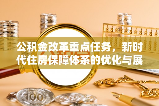重庆公积金改革重点任务，新时代住房保障体系的优化与展望