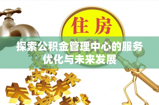 重庆探索公积金管理中心的服务优化与未来发展