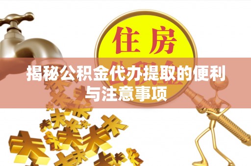 重庆揭秘公积金代办提取的便利与注意事项