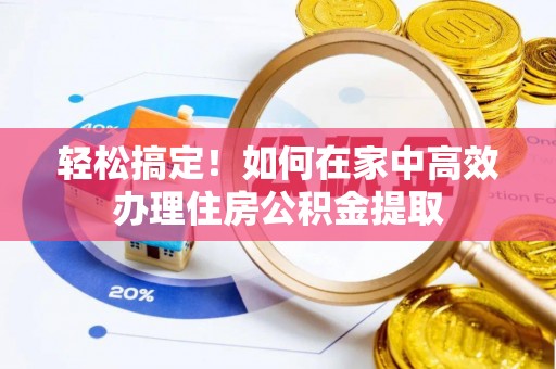 重庆轻松搞定！如何在家中高效办理住房公积金提取