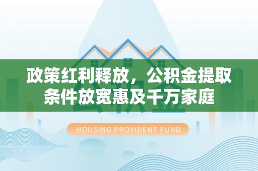 重庆政策红利释放，公积金提取条件放宽惠及千万家庭