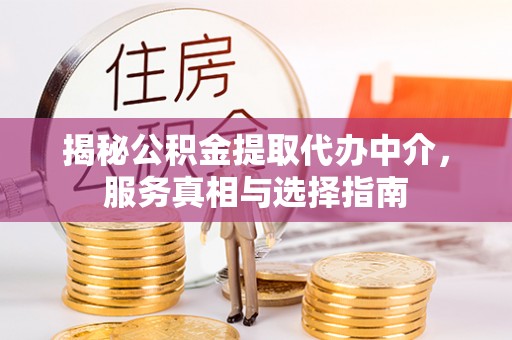 重庆揭秘公积金提取代办中介，服务真相与选择指南