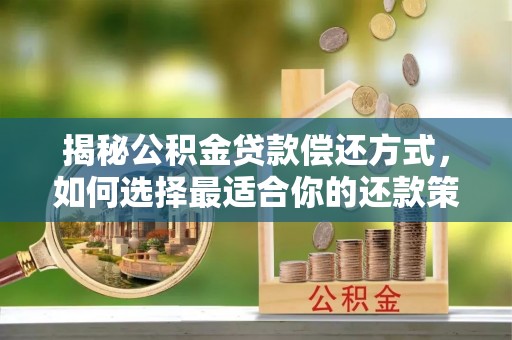 重庆揭秘公积金贷款偿还方式，如何选择最适合你的还款策略