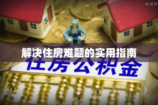 重庆解决住房难题的实用指南