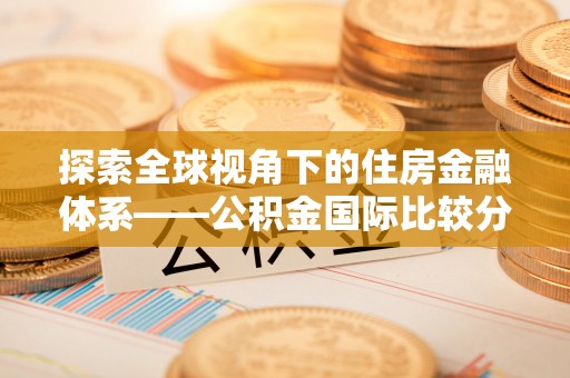 重庆探索全球视角下的住房金融体系——公积金国际比较分析