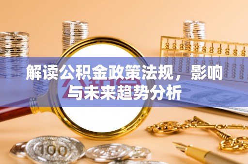 重庆解读公积金政策法规，影响与未来趋势分析