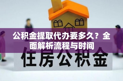 重庆公积金提取代办要多久？全面解析流程与时间