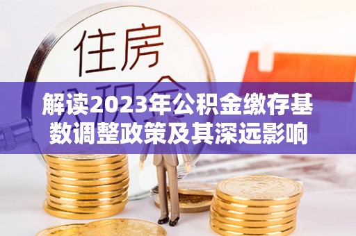 重庆解读2023年公积金缴存基数调整政策及其深远影响
