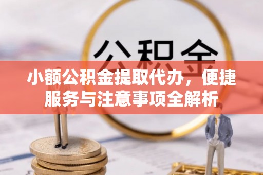 重庆小额公积金提取代办，便捷服务与注意事项全解析