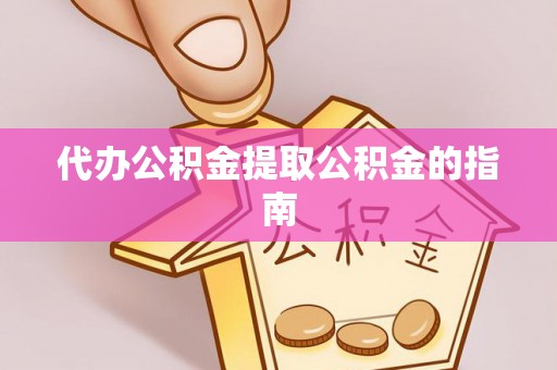 重庆代办公积金提取公积金的指南