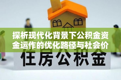 重庆探析现代化背景下公积金资金运作的优化路径与社会价值