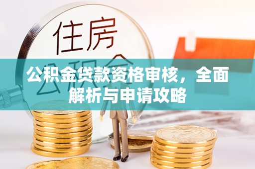 重庆公积金贷款资格审核，全面解析与申请攻略