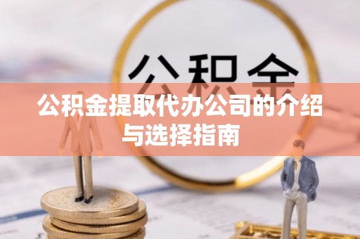 重庆公积金提取代办公司的介绍与选择指南