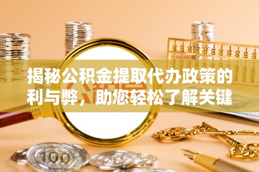 重庆揭秘公积金提取代办政策的利与弊，助您轻松了解关键要点