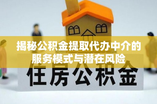 重庆揭秘公积金提取代办中介的服务模式与潜在风险