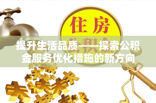 重庆提升生活品质——探索公积金服务优化措施的新方向