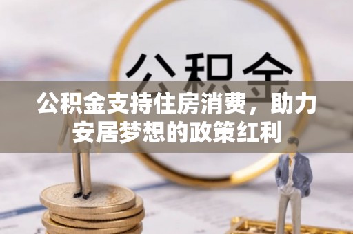 重庆公积金支持住房消费，助力安居梦想的政策红利
