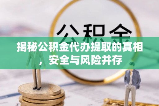 重庆揭秘公积金代办提取的真相，安全与风险并存