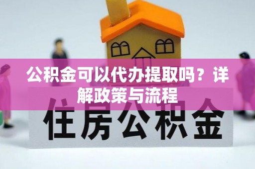 重庆公积金可以代办提取吗？详解政策与流程