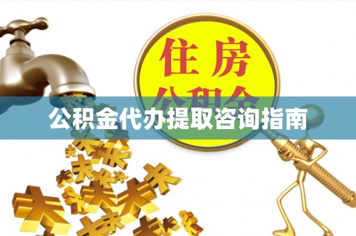 重庆公积金代办提取咨询指南