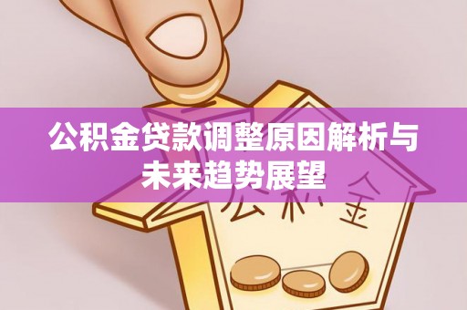 重庆公积金贷款调整原因解析与未来趋势展望