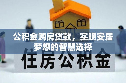重庆公积金购房贷款，实现安居梦想的智慧选择